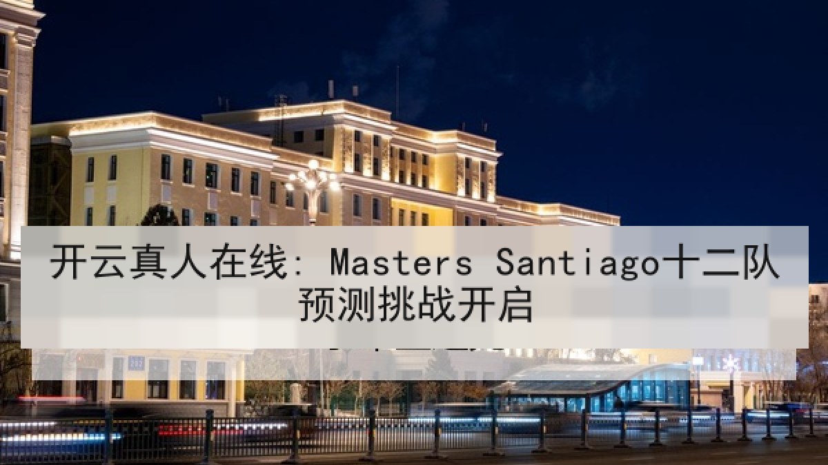 开云真人在线: Masters Santiago十二队预测挑战开启 开云真人在线: Masters Santiago十二队预测挑战开启