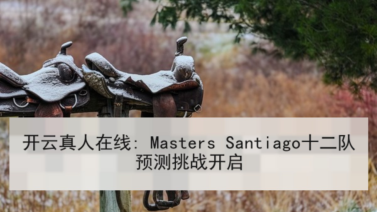 开云真人在线: Masters Santiago十二队预测挑战开启 开云真人在线: Masters Santiago十二队预测挑战开启