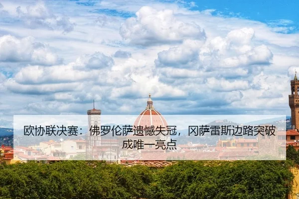 欧协联决赛：佛罗伦萨遗憾失冠，冈萨雷斯边路突破成唯一亮点