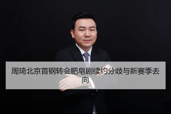 周琦北京首钢转会肥皂剧续约分歧与新赛季去向