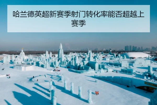 哈兰德英超新赛季射门转化率能否超越上赛季