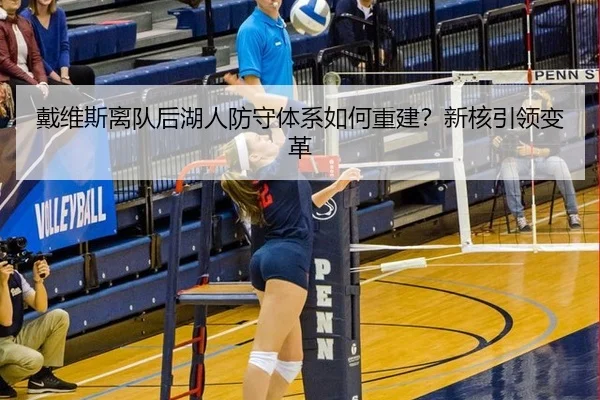戴维斯离队后湖人防守体系如何重建？新核引领变革