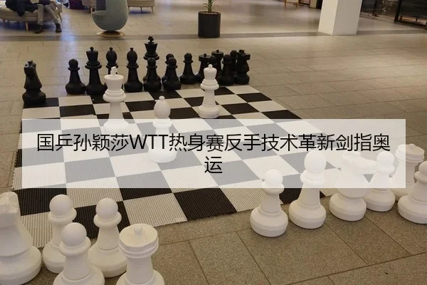 国乒孙颖莎WTT热身赛反手技术革新剑指奥运