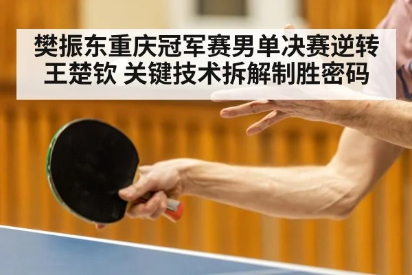 樊振东重庆冠军赛男单决赛逆转王楚钦 关键技术拆解制胜密码