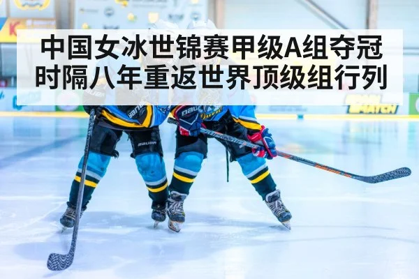 中国女冰世锦赛甲级A组夺冠时隔八年重返世界顶级组行列