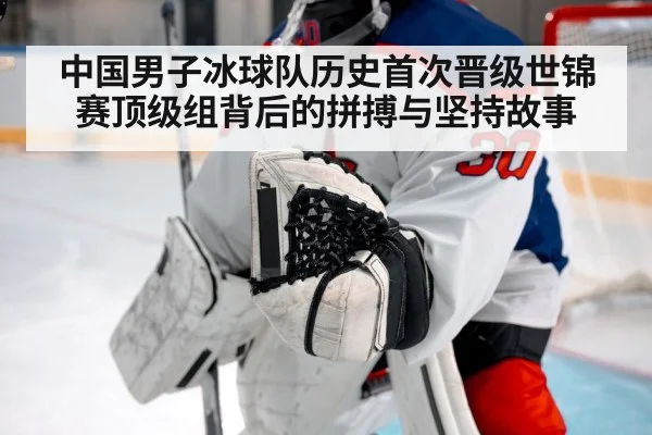 中国男子冰球队历史首次晋级世锦赛顶级组背后的拼搏与坚持故事