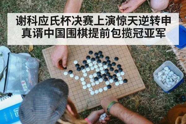 谢科应氏杯决赛上演惊天逆转申真谞中国围棋提前包揽冠亚军
