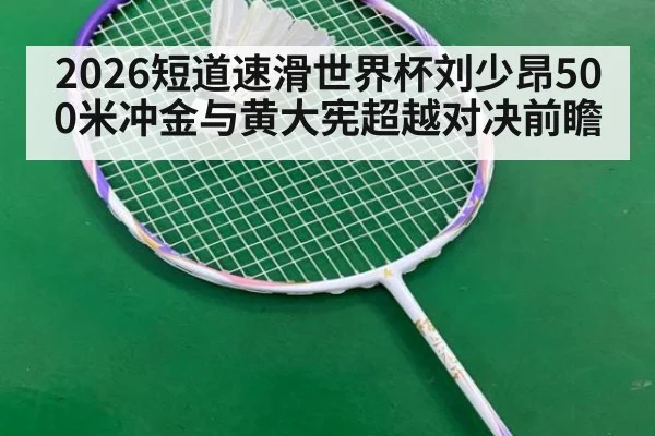 2026短道速滑世界杯刘少昂500米冲金与黄大宪超越对决前瞻